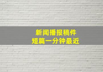 新闻播报稿件短篇一分钟最近