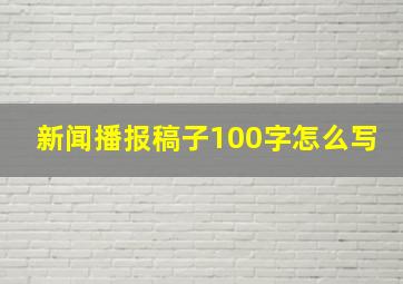 新闻播报稿子100字怎么写