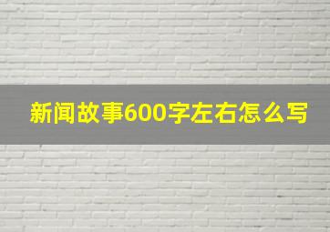 新闻故事600字左右怎么写