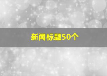 新闻标题50个