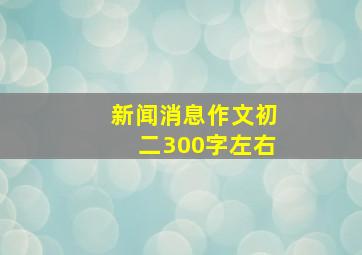 新闻消息作文初二300字左右