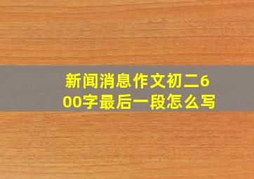 新闻消息作文初二600字最后一段怎么写