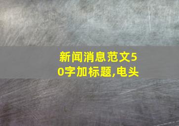 新闻消息范文50字加标题,电头