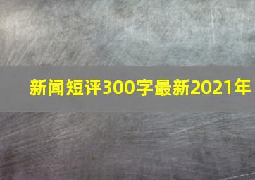 新闻短评300字最新2021年