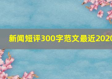 新闻短评300字范文最近2020