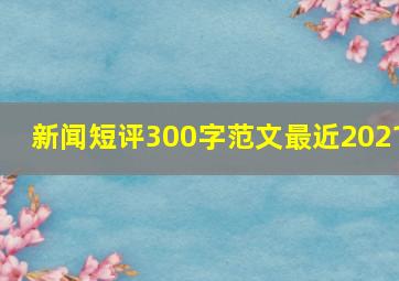 新闻短评300字范文最近2021