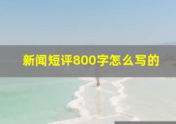 新闻短评800字怎么写的