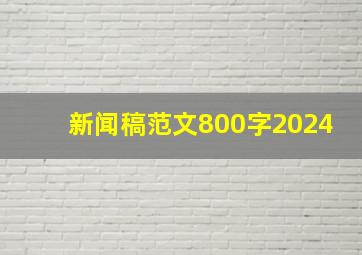 新闻稿范文800字2024