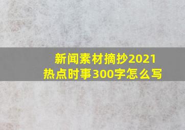 新闻素材摘抄2021热点时事300字怎么写