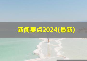 新闻要点2024(最新)