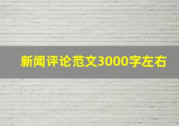 新闻评论范文3000字左右