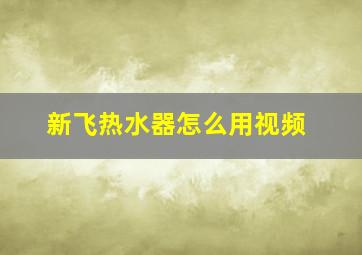 新飞热水器怎么用视频