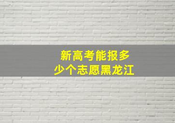 新高考能报多少个志愿黑龙江