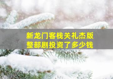 新龙门客栈关礼杰版整部剧投资了多少钱