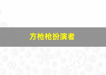 方枪枪扮演者