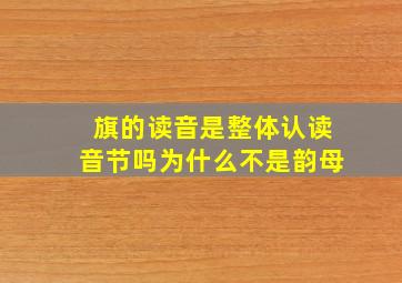 旗的读音是整体认读音节吗为什么不是韵母