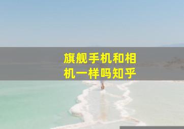 旗舰手机和相机一样吗知乎