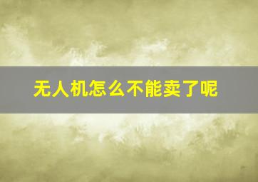 无人机怎么不能卖了呢