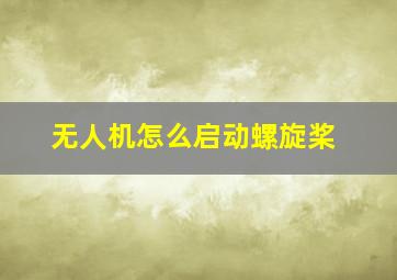 无人机怎么启动螺旋桨