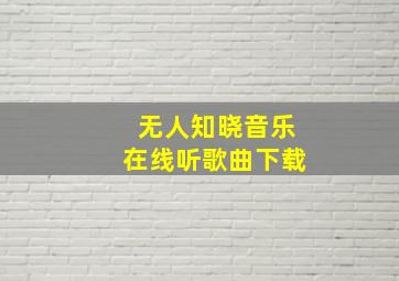 无人知晓音乐在线听歌曲下载