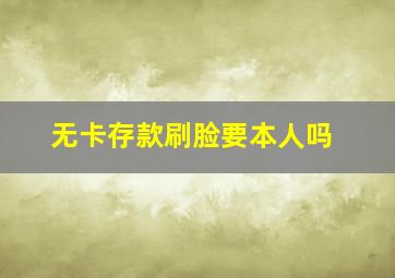 无卡存款刷脸要本人吗