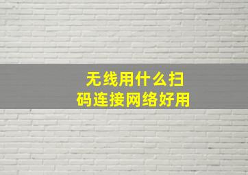 无线用什么扫码连接网络好用