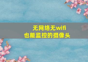 无网络无wifi也能监控的摄像头