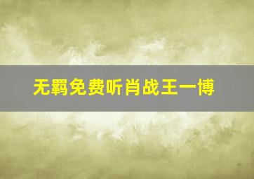 无羁免费听肖战王一博