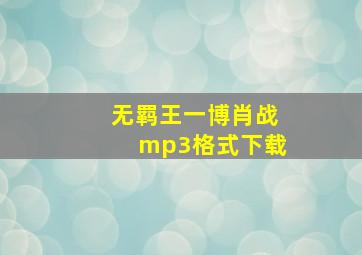 无羁王一博肖战mp3格式下载