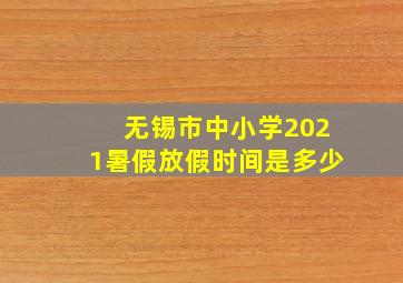 无锡市中小学2021暑假放假时间是多少