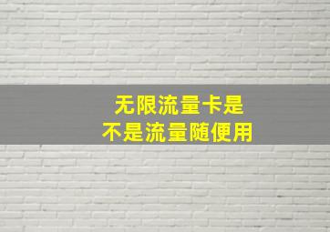 无限流量卡是不是流量随便用