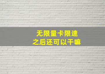 无限量卡限速之后还可以干嘛