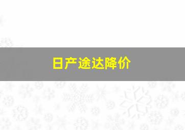 日产途达降价