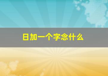 日加一个字念什么