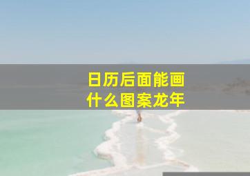 日历后面能画什么图案龙年