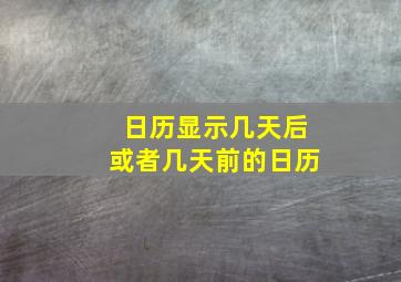 日历显示几天后或者几天前的日历