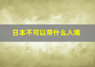 日本不可以带什么入境