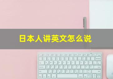 日本人讲英文怎么说