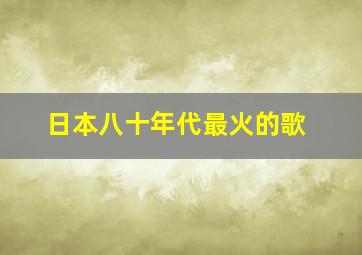 日本八十年代最火的歌