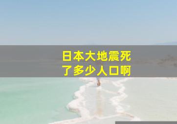 日本大地震死了多少人口啊