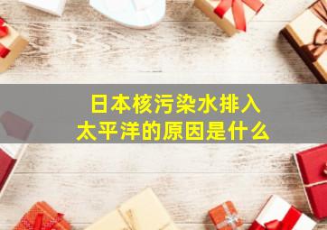 日本核污染水排入太平洋的原因是什么