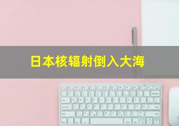 日本核辐射倒入大海