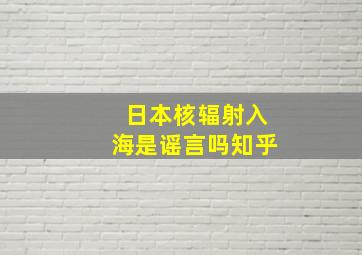 日本核辐射入海是谣言吗知乎