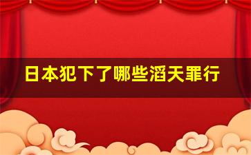 日本犯下了哪些滔天罪行