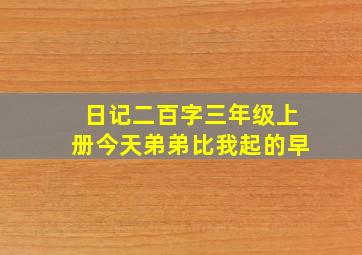 日记二百字三年级上册今天弟弟比我起的早