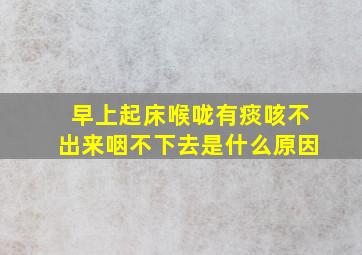 早上起床喉咙有痰咳不出来咽不下去是什么原因