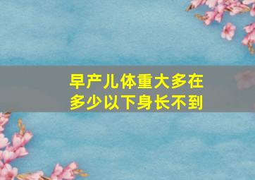 早产儿体重大多在多少以下身长不到