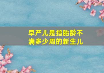 早产儿是指胎龄不满多少周的新生儿