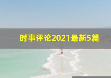 时事评论2021最新5篇