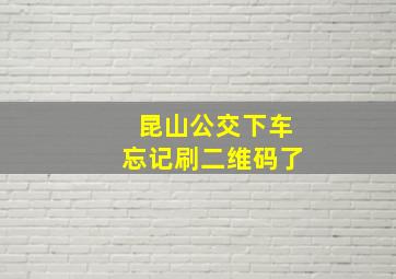 昆山公交下车忘记刷二维码了